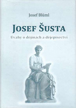 Josef Šusta - úvahy o dějinách a dějepisectví